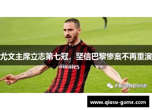 尤文主席立志第七冠，坚信巴黎惨案不再重演